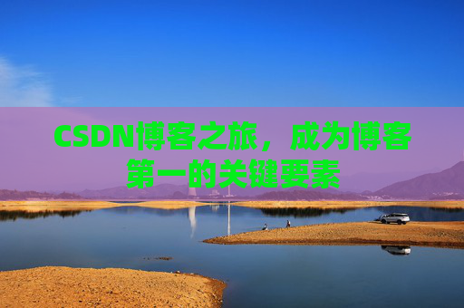 CSDN博客之旅，成为博客第一的关键要素